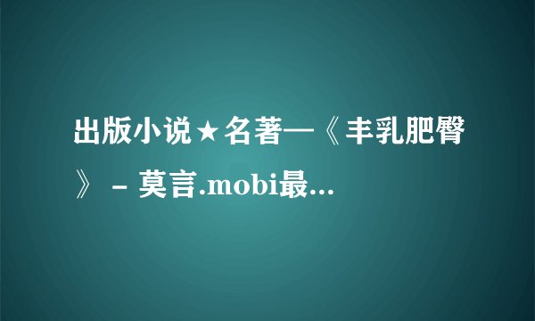 出版小说★名著—《丰乳肥臀》 - 莫言.mobi最新章节/全集txt免费下载