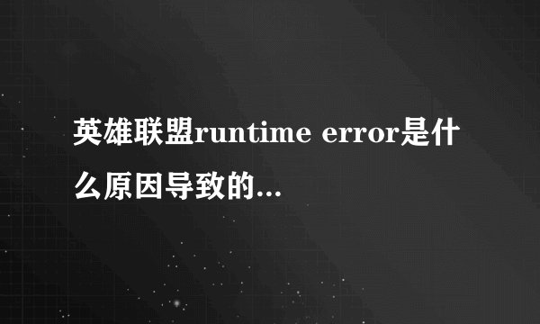 英雄联盟runtime error是什么原因导致的？如何解决？