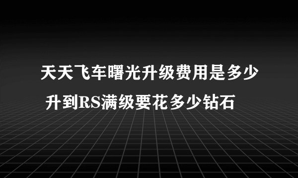 天天飞车曙光升级费用是多少 升到RS满级要花多少钻石