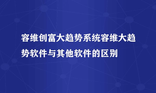 容维创富大趋势系统容维大趋势软件与其他软件的区别