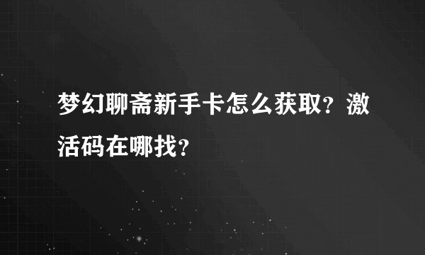 梦幻聊斋新手卡怎么获取？激活码在哪找？