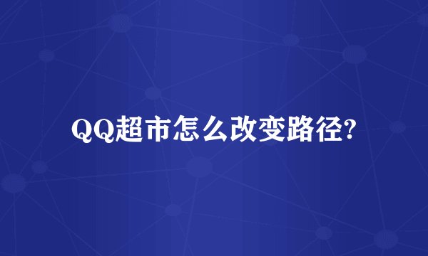 QQ超市怎么改变路径?