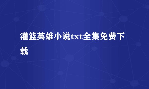 灌篮英雄小说txt全集免费下载