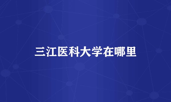 三江医科大学在哪里