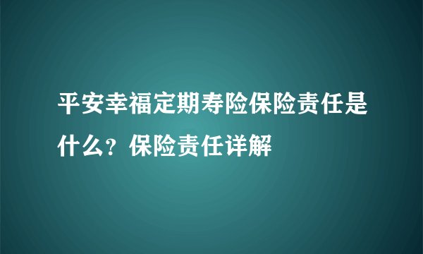 平安幸福定期寿险保险责任是什么？保险责任详解