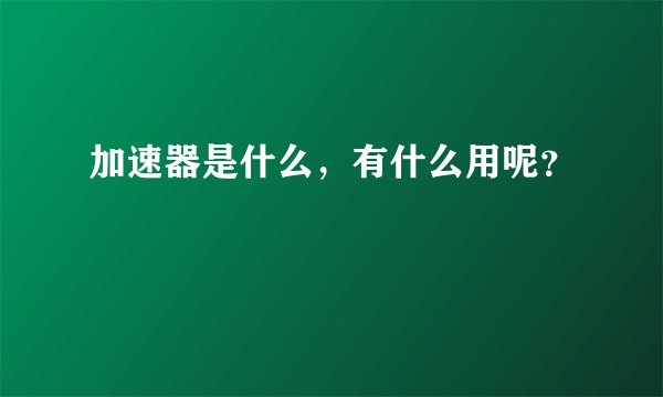 加速器是什么，有什么用呢？