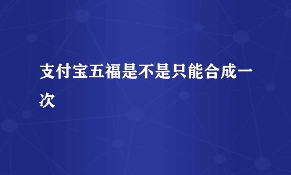 支付宝五福是不是只能合成一次