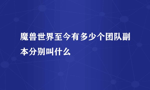 魔兽世界至今有多少个团队副本分别叫什么