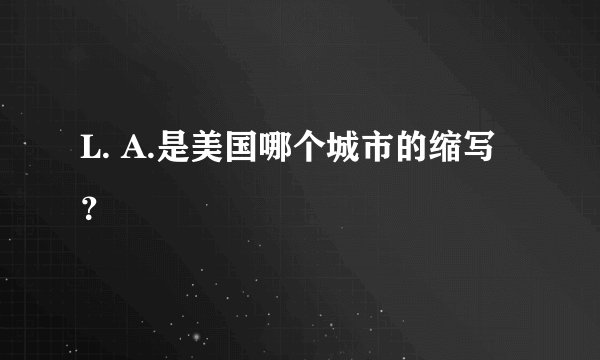 L. A.是美国哪个城市的缩写？