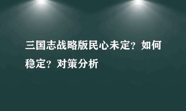 三国志战略版民心未定？如何稳定？对策分析