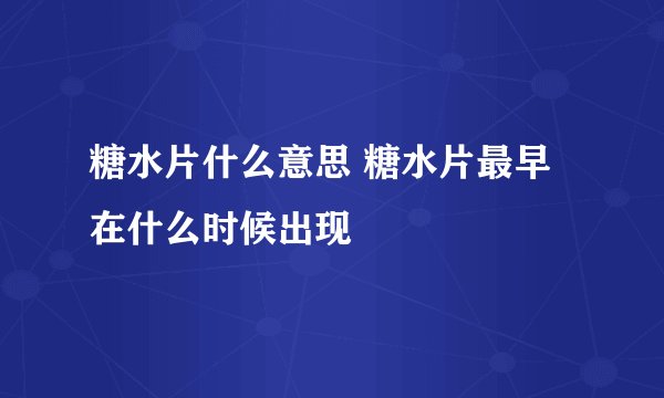 糖水片什么意思 糖水片最早在什么时候出现