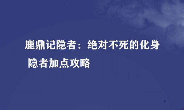 鹿鼎记隐者：绝对不死的化身 隐者加点攻略