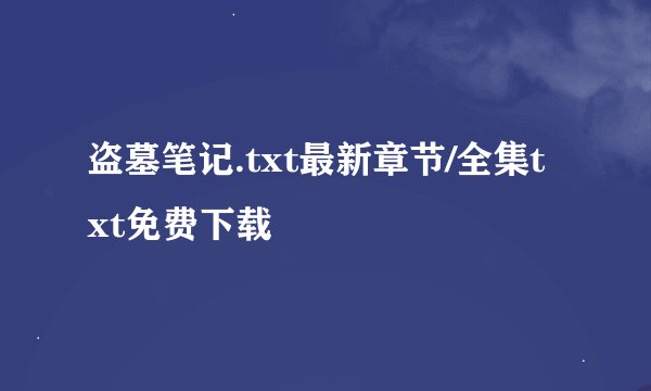 盗墓笔记.txt最新章节/全集txt免费下载