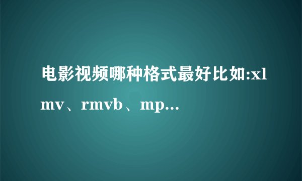 电影视频哪种格式最好比如:xlmv、rmvb、mp4、3gp