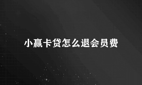 小赢卡贷怎么退会员费