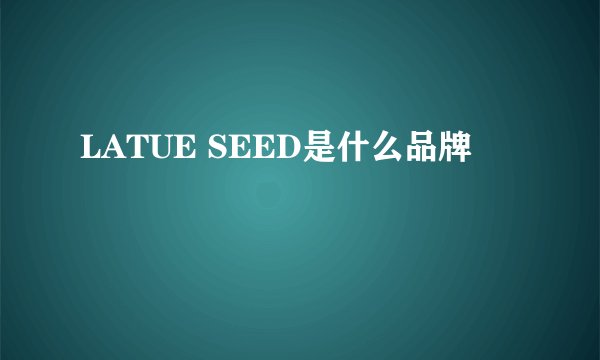 LATUE SEED是什么品牌