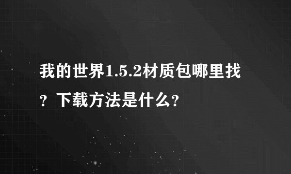 我的世界1.5.2材质包哪里找？下载方法是什么？