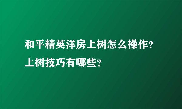 和平精英洋房上树怎么操作？上树技巧有哪些？