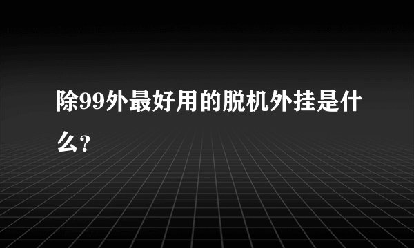 除99外最好用的脱机外挂是什么？