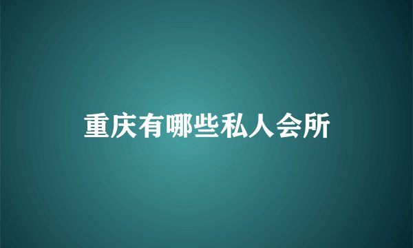 重庆有哪些私人会所