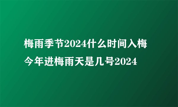 梅雨季节2024什么时间入梅 今年进梅雨天是几号2024