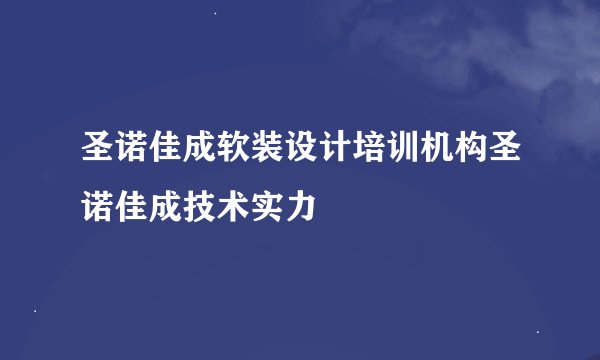 圣诺佳成软装设计培训机构圣诺佳成技术实力