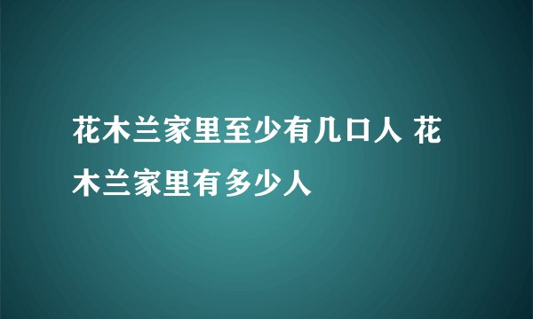 花木兰家里至少有几口人 花木兰家里有多少人