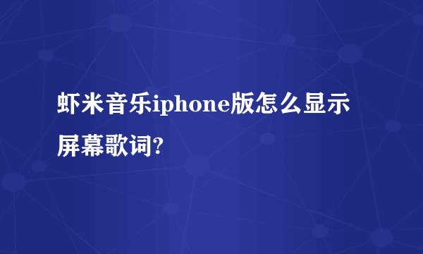 虾米音乐iphone版怎么显示屏幕歌词?