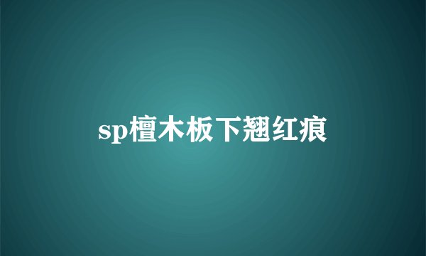 sp檀木板下翘红痕