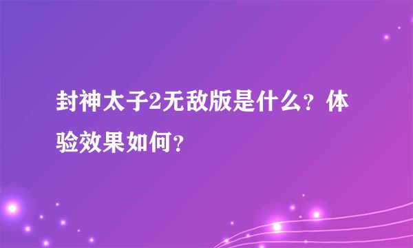 封神太子2无敌版是什么？体验效果如何？
