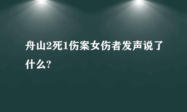 舟山2死1伤案女伤者发声说了什么?