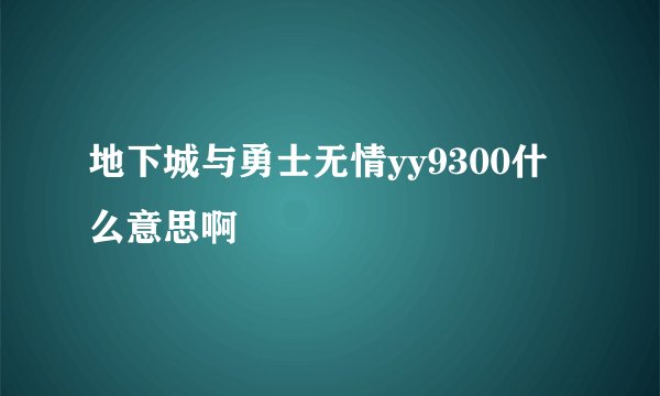 地下城与勇士无情yy9300什么意思啊