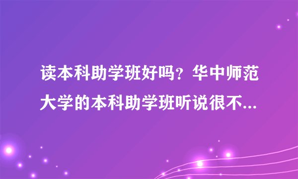 读本科助学班好吗？华中师范大学的本科助学班听说很不错，是真的吗？