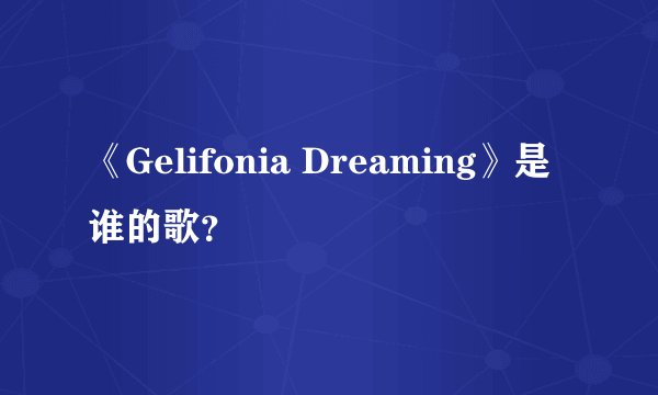 《Gelifonia Dreaming》是谁的歌？