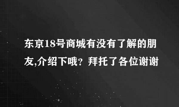 东京18号商城有没有了解的朋友,介绍下哦？拜托了各位谢谢