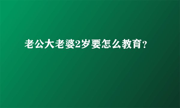 老公大老婆2岁要怎么教育？