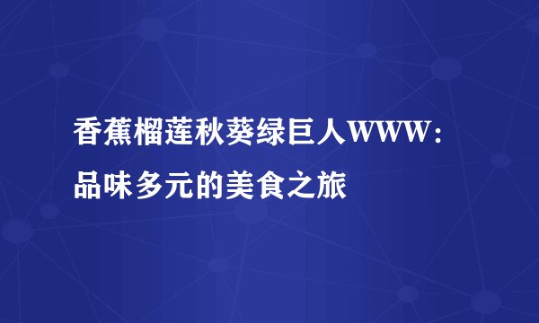 香蕉榴莲秋葵绿巨人WWW：品味多元的美食之旅