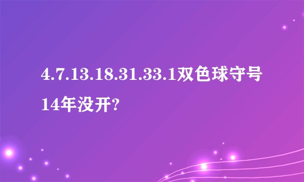 4.7.13.18.31.33.1双色球守号14年没开?