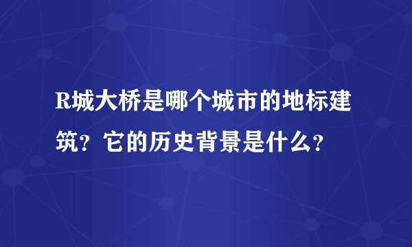 R城大桥是哪个城市的地标建筑？它的历史背景是什么？