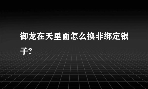 御龙在天里面怎么换非绑定银子?