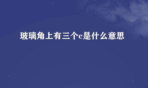 玻璃角上有三个c是什么意思