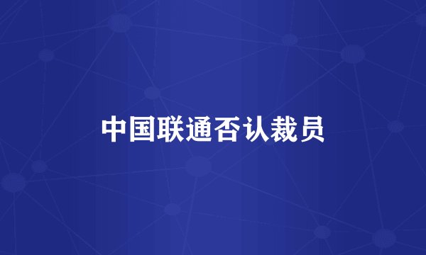 中国联通否认裁员