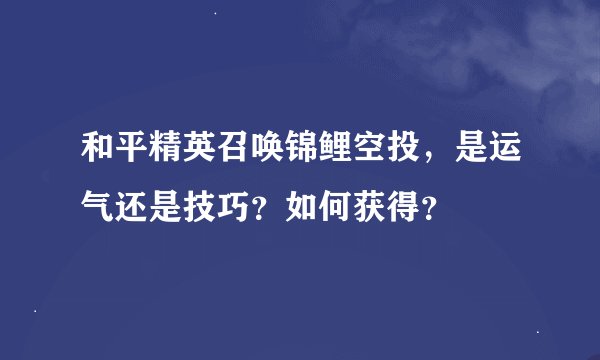 和平精英召唤锦鲤空投，是运气还是技巧？如何获得？