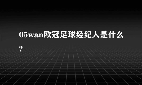 05wan欧冠足球经纪人是什么?