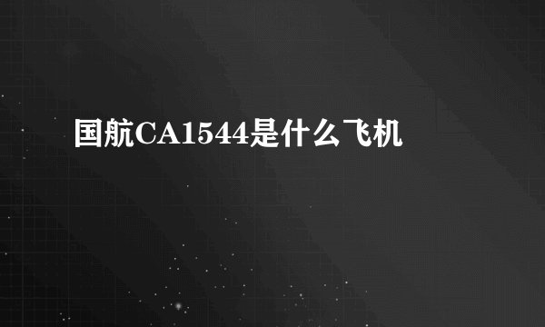 国航CA1544是什么飞机
