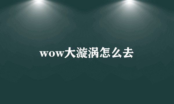 wow大漩涡怎么去