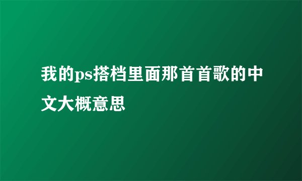 我的ps搭档里面那首首歌的中文大概意思