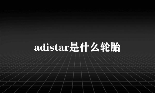 adistar是什么轮胎