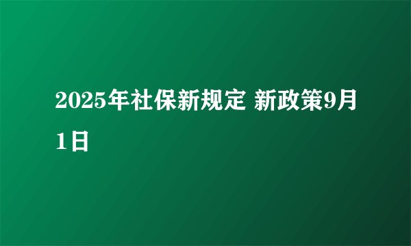 2025年社保新规定 新政策9月1日