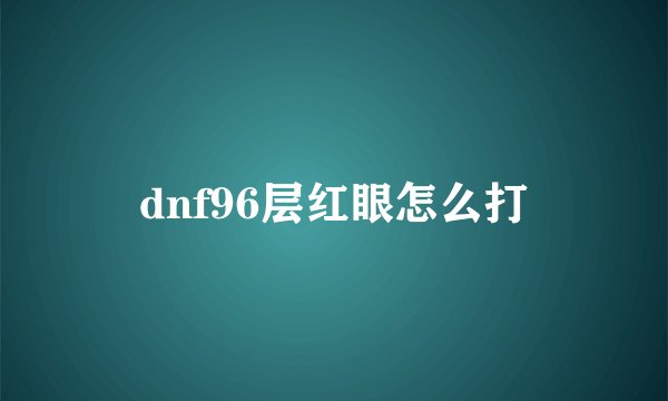 dnf96层红眼怎么打